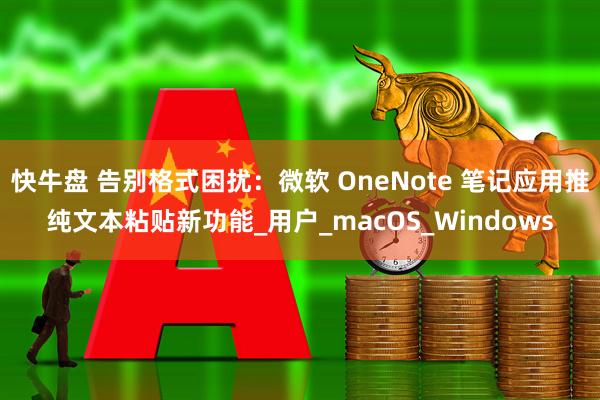 快牛盘 告别格式困扰：微软 OneNote 笔记应用推纯文本粘贴新功能_用户_macOS_Windows