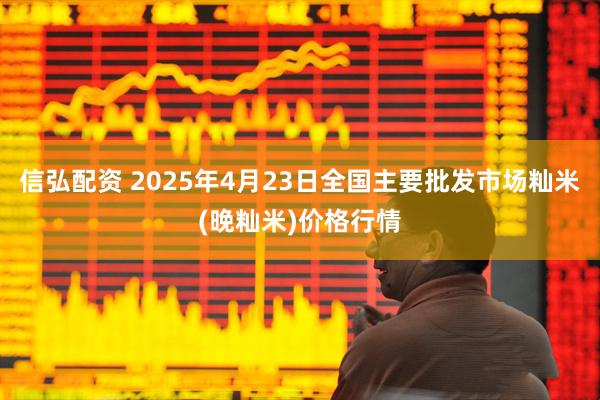 信弘配资 2025年4月23日全国主要批发市场籼米(晚籼米)价格行情