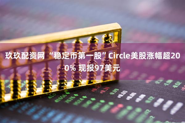 玖玖配资网 “稳定币第一股”Circle美股涨幅超200% 现报97美元