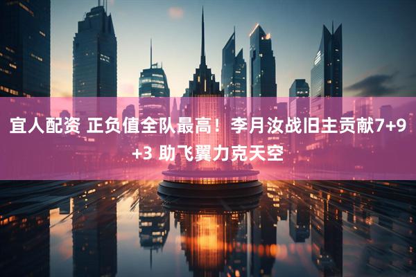 宜人配资 正负值全队最高！李月汝战旧主贡献7+9+3 助飞翼力克天空